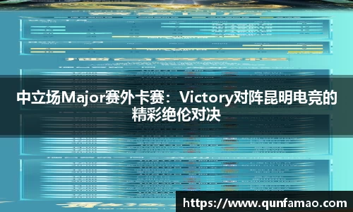 中立场Major赛外卡赛：Victory对阵昆明电竞的精彩绝伦对决