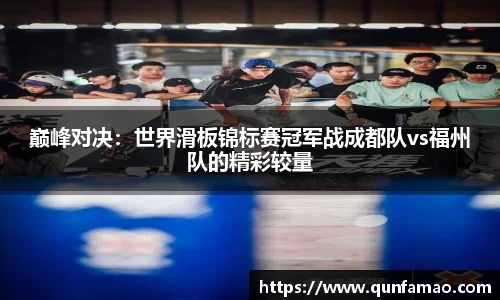 巅峰对决：世界滑板锦标赛冠军战成都队vs福州队的精彩较量