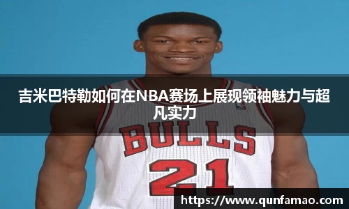 吉米巴特勒如何在NBA赛场上展现领袖魅力与超凡实力