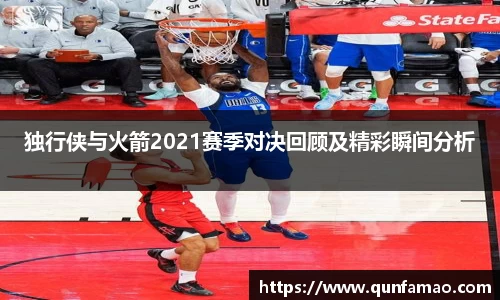 独行侠与火箭2021赛季对决回顾及精彩瞬间分析
